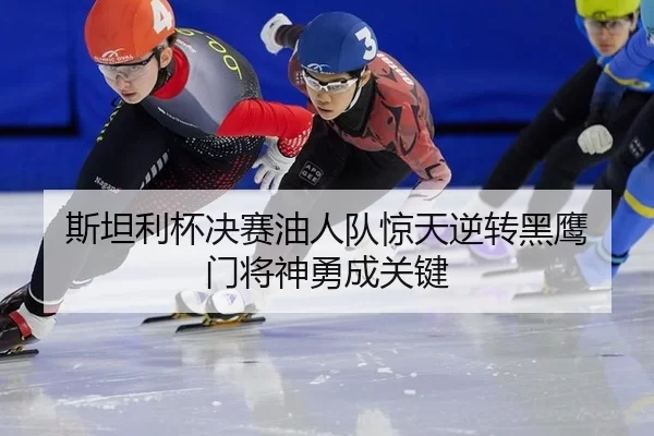 斯坦利杯决赛油人队惊天逆转黑鹰 门将神勇成关键