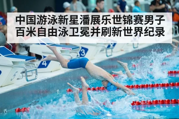 中国游泳新星潘展乐世锦赛男子百米自由泳卫冕并刷新世界纪录