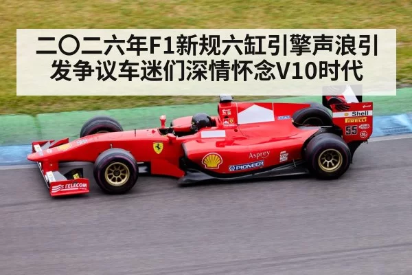 二〇二六年F1新规六缸引擎声浪引发争议车迷们深情怀念V10时代