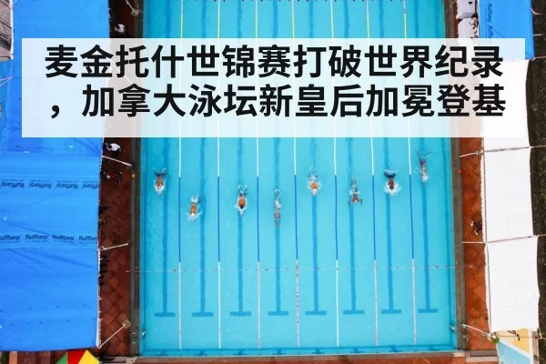 麦金托什世锦赛打破世界纪录，加拿大泳坛新皇后加冕登基