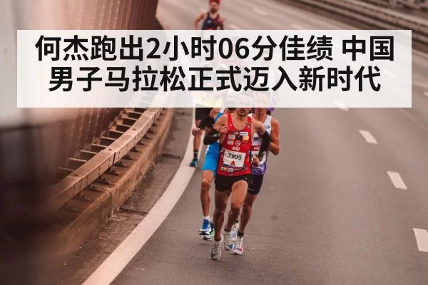 何杰跑出2小时06分佳绩 中国男子马拉松正式迈入新时代