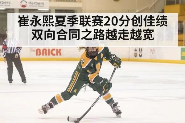 崔永熙夏季联赛20分创佳绩双向合同之路越走越宽